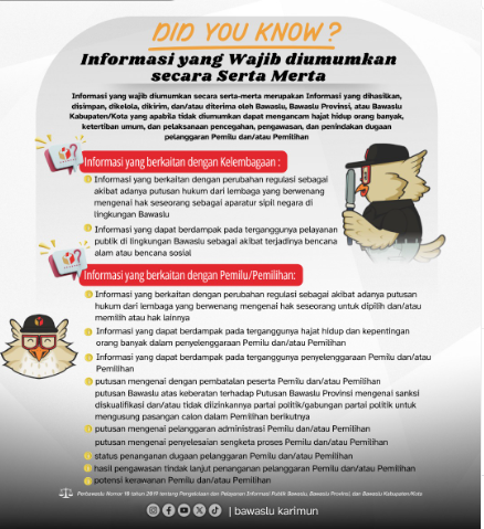 tahukah kamu, salah satu jenis informasi publik adalah informasi yang wajib disediakan dan diumumkan secara Serta Merta.  Ini merupakan Informasi yang dihasilkan, disimpan, dikelola, dikirim, dan/atau diterima oleh Bawaslu, Bawaslu Provinsi, atau Bawaslu 